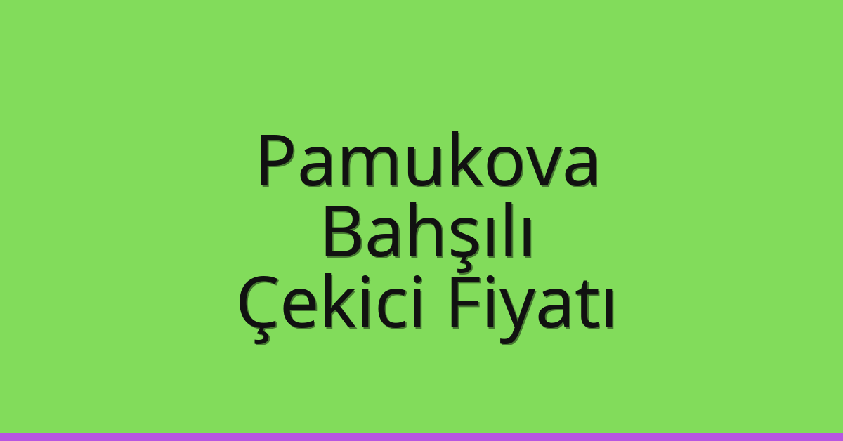 Pamukova – Bahşılı Çekici Fiyatı Pamukova – Bahşılı Çekici Fiyatı