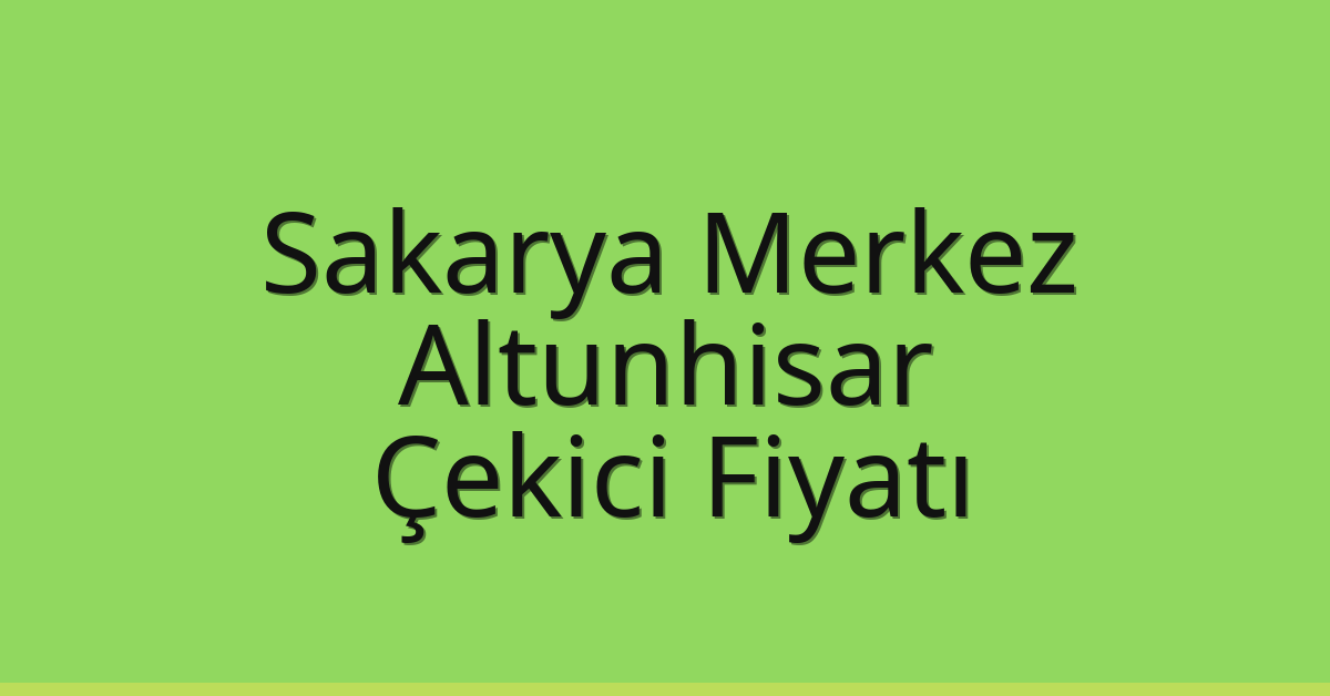 Sakarya Merkez – Altunhisar Çekici Fiyatı