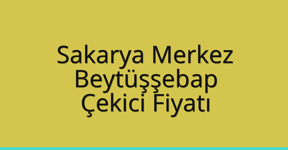 Sakarya Merkez – Beytüşşebap Çekici Fiyatı