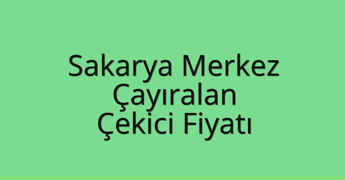 Sakarya Merkez – Çayıralan Çekici Fiyatı Sakarya Merkez – Çayıralan Çekici Fiyatı