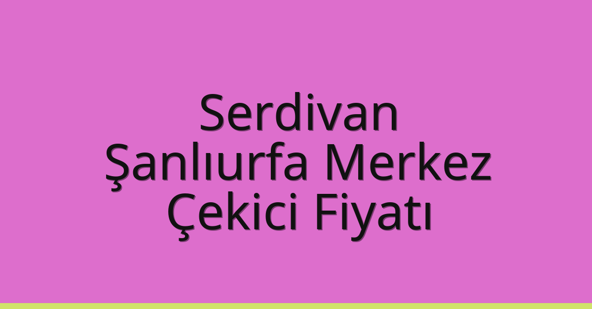 Serdivan – Şanlıurfa Merkez Çekici Fiyatı Serdivan – Şanlıurfa Merkez Çekici Fiyatı