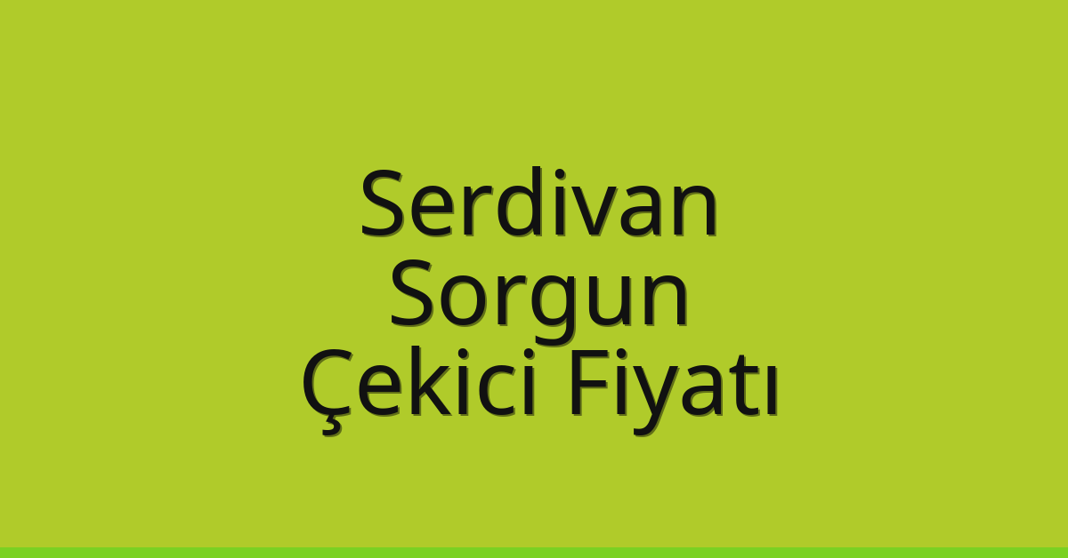 Serdivan – Sorgun Çekici Fiyatı