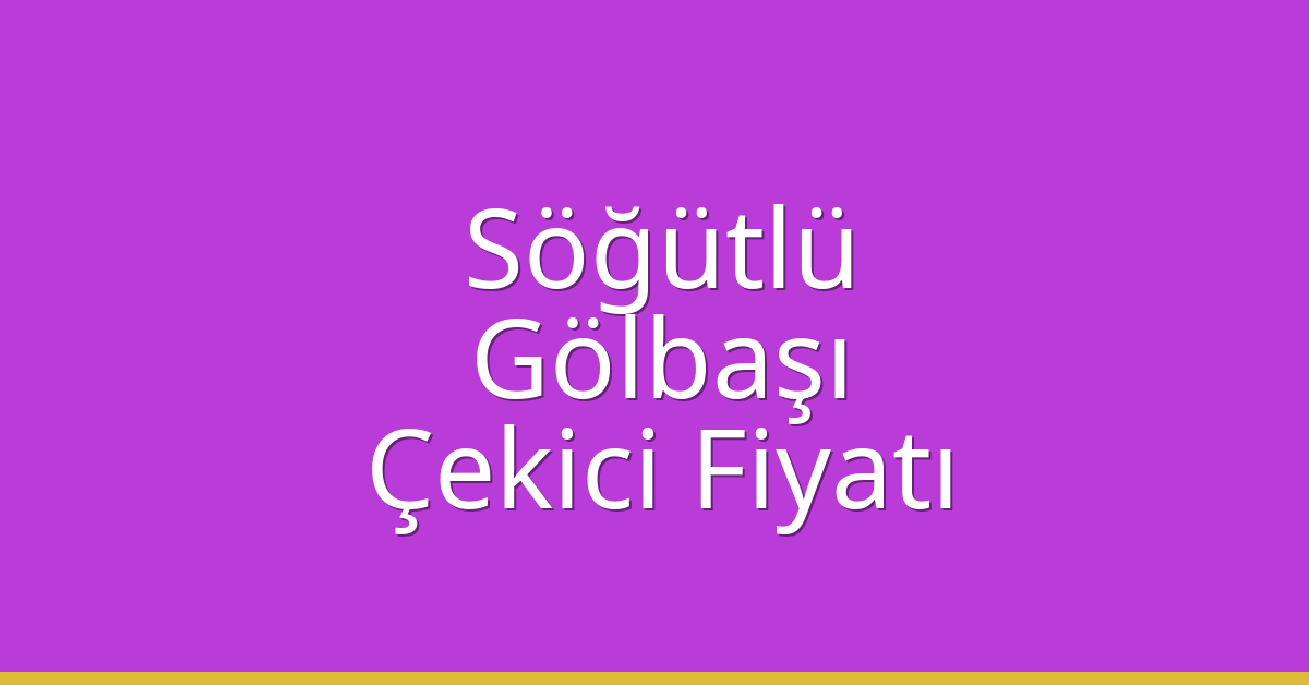 Söğütlü – Gölbaşı Çekici Fiyatı