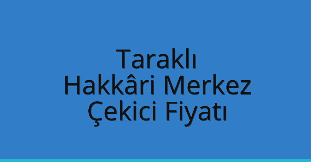Taraklı – Hakkâri Merkez Çekici Fiyatı