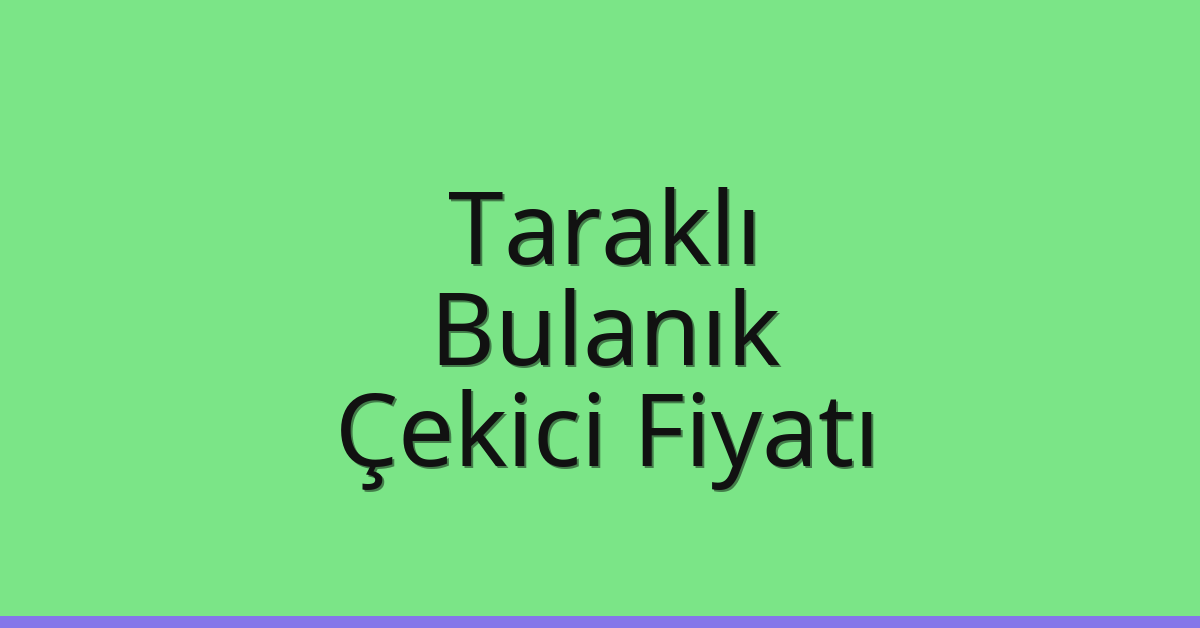 Taraklı – Bulanık Çekici Fiyatı
