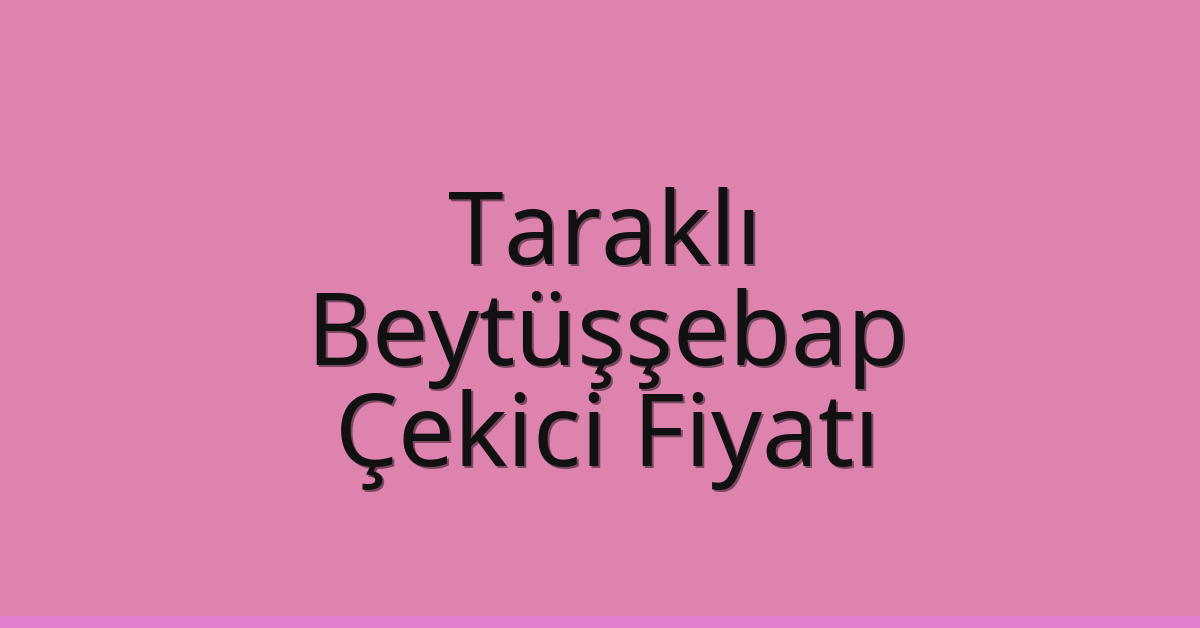 Taraklı – Beytüşşebap Çekici Fiyatı Taraklı – Beytüşşebap Çekici Fiyatı