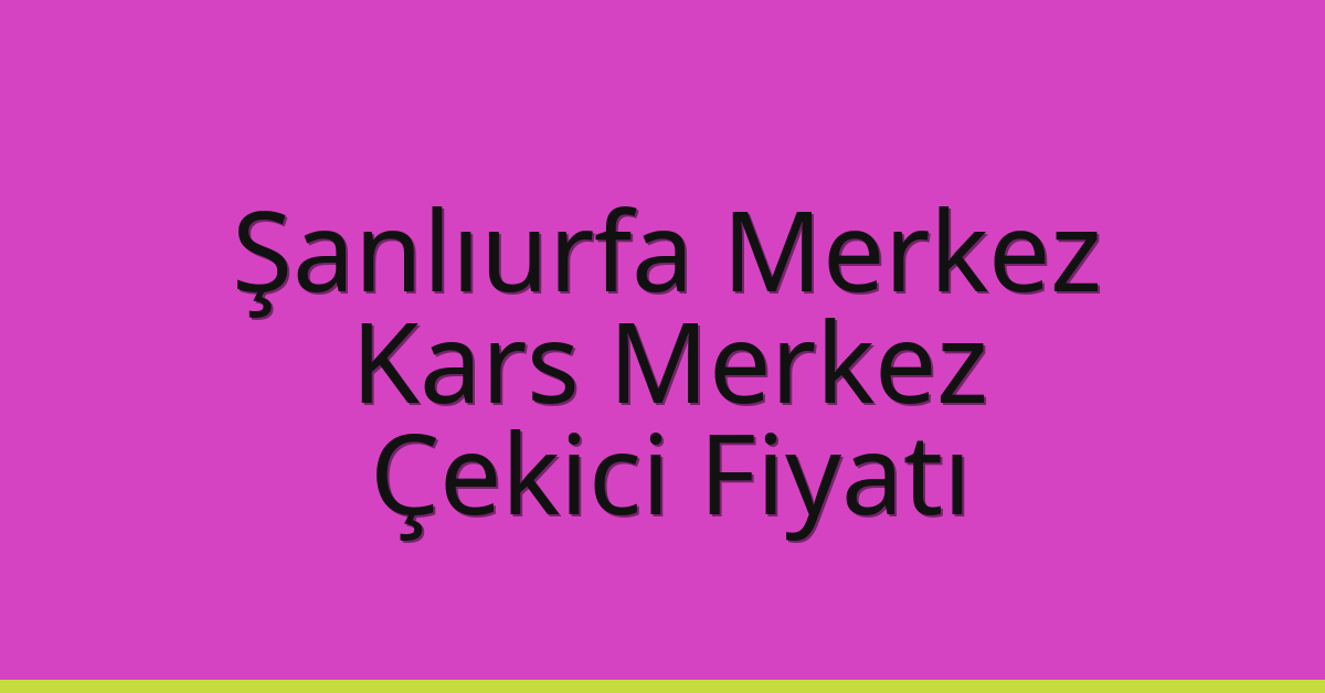 Şanlıurfa Merkez – Kars Merkez Çekici Fiyatı Şanlıurfa Merkez – Kars Merkez Çekici Fiyatı
