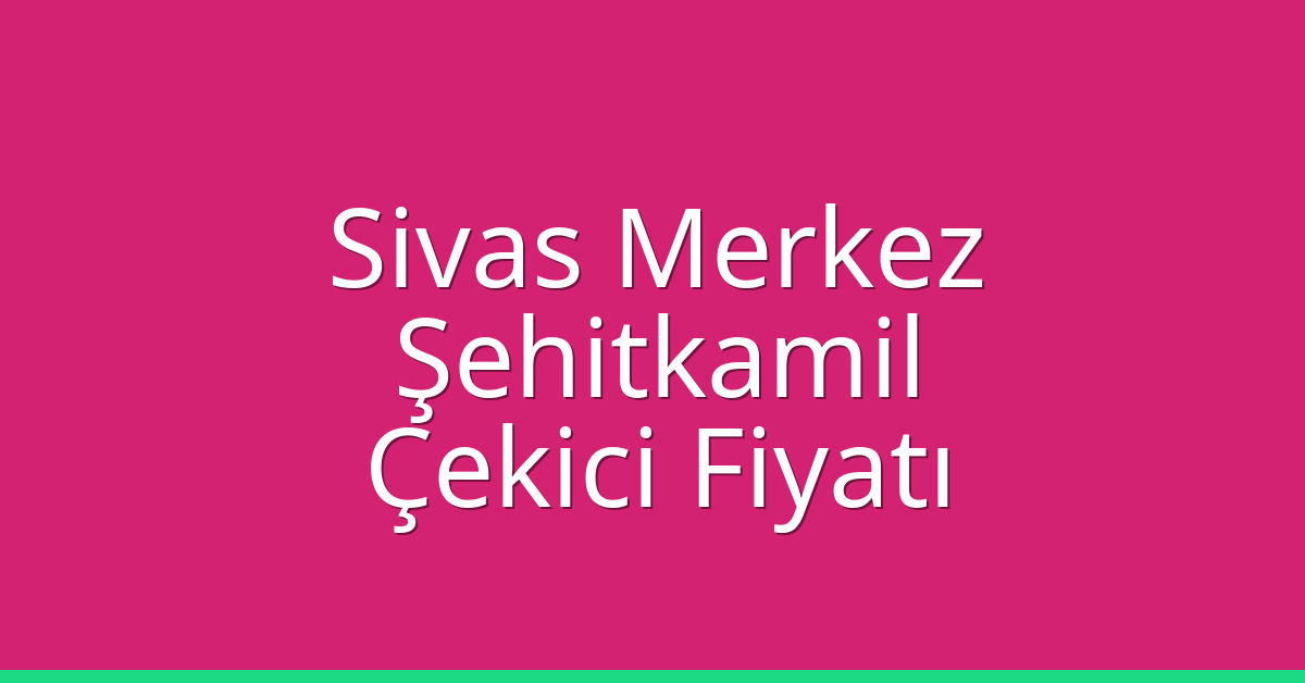 Sivas Merkez – Şehitkamil Çekici Fiyatı Sivas Merkez – Şehitkamil Çekici Fiyatı