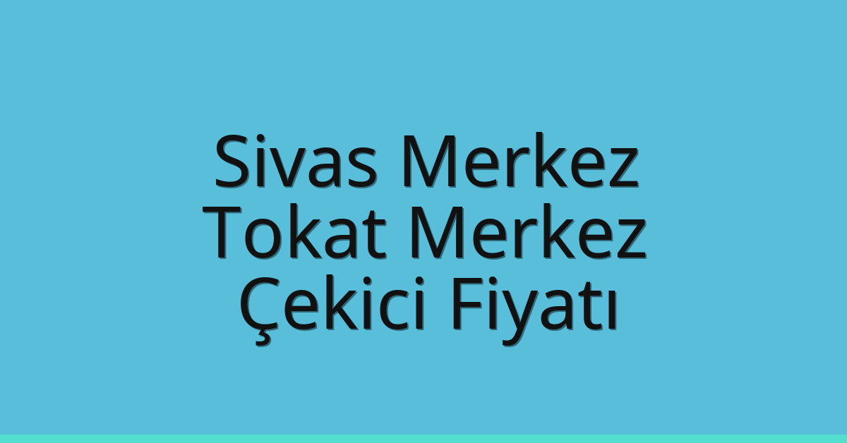 Sivas Merkez – Tokat Merkez Çekici Fiyatı Sivas Merkez – Tokat Merkez Çekici Fiyatı