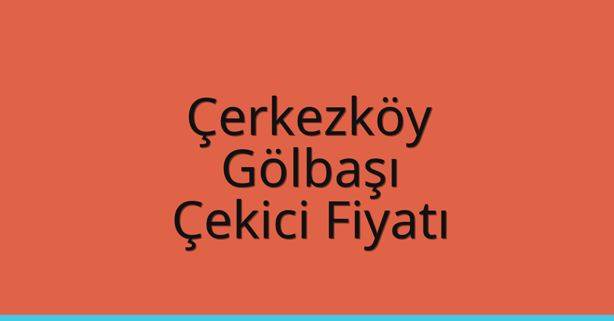 Çerkezköy – Gölbaşı Çekici Fiyatı