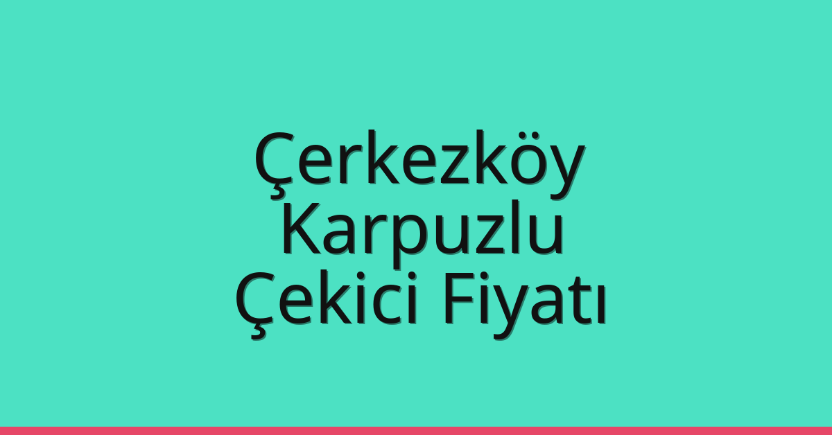 Çerkezköy – Karpuzlu Çekici Fiyatı Çerkezköy – Karpuzlu Çekici Fiyatı