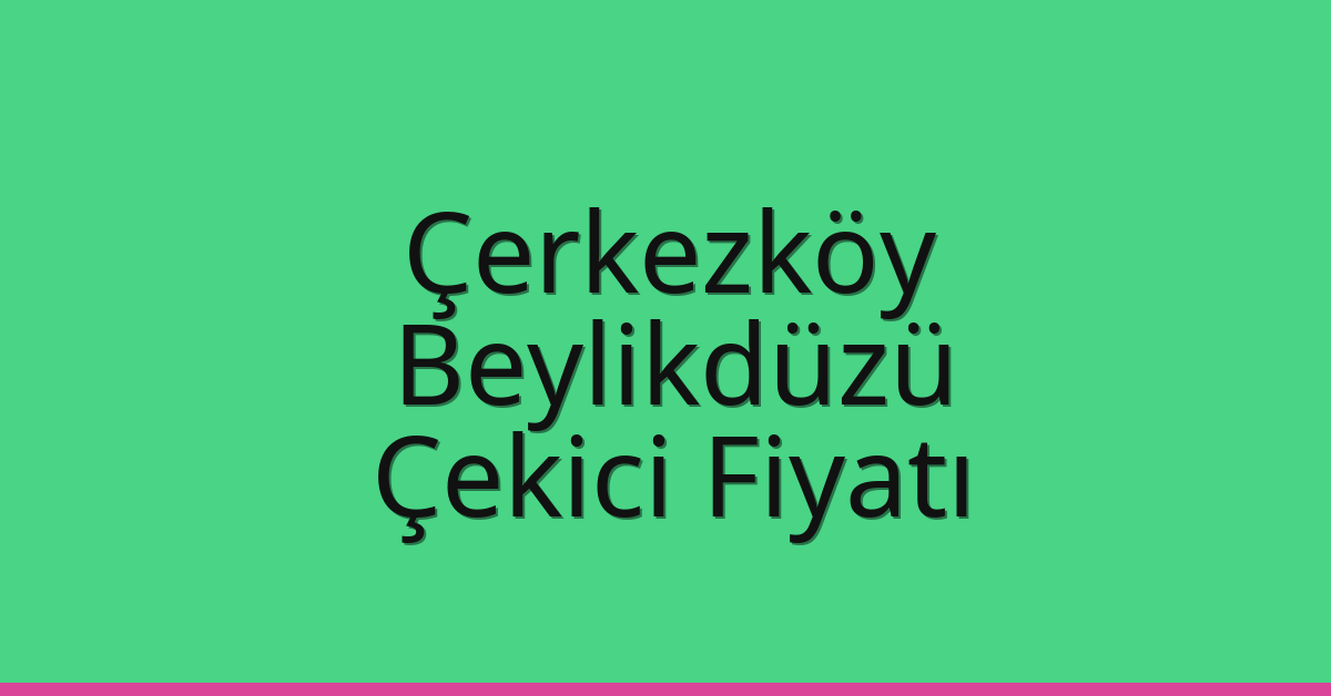 Çerkezköy – Beylikdüzü Çekici Fiyatı Çerkezköy – Beylikdüzü Çekici Fiyatı