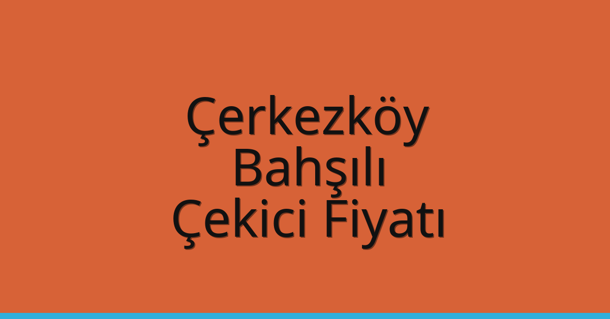 Çerkezköy – Bahşılı Çekici Fiyatı Çerkezköy – Bahşılı Çekici Fiyatı