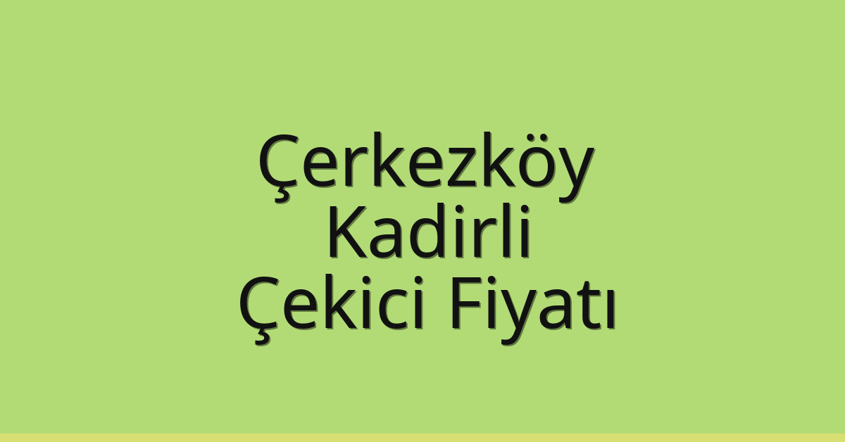 Çerkezköy – Kadirli Çekici Fiyatı