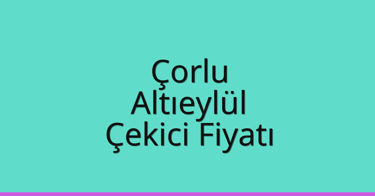 Çorlu – Altıeylül Çekici Fiyatı