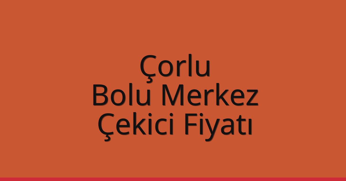 Çorlu – Bolu Merkez Çekici Fiyatı Çorlu – Bolu Merkez Çekici Fiyatı