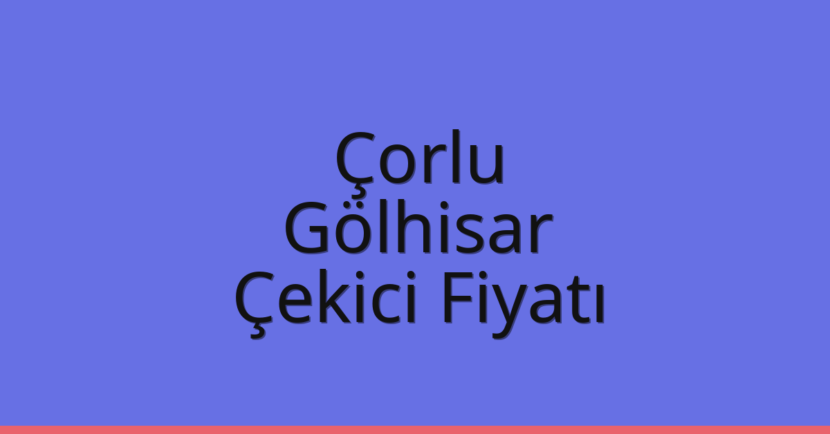 Çorlu – Gölhisar Çekici Fiyatı
