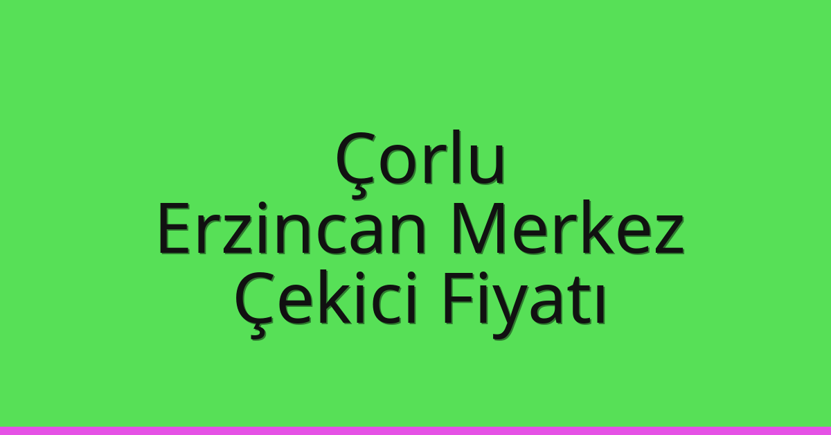 Çorlu – Erzincan Merkez Çekici Fiyatı Çorlu – Erzincan Merkez Çekici Fiyatı