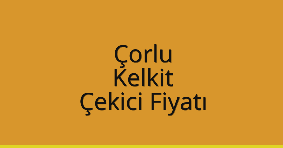 Çorlu – Kelkit Çekici Fiyatı