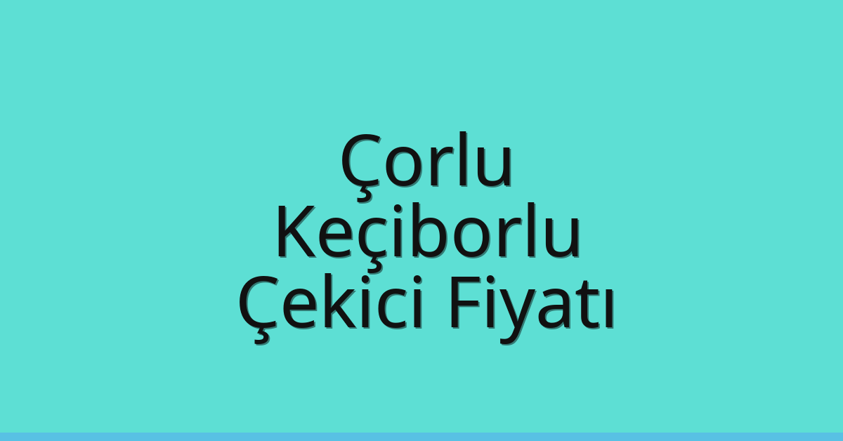 Çorlu – Keçiborlu Çekici Fiyatı