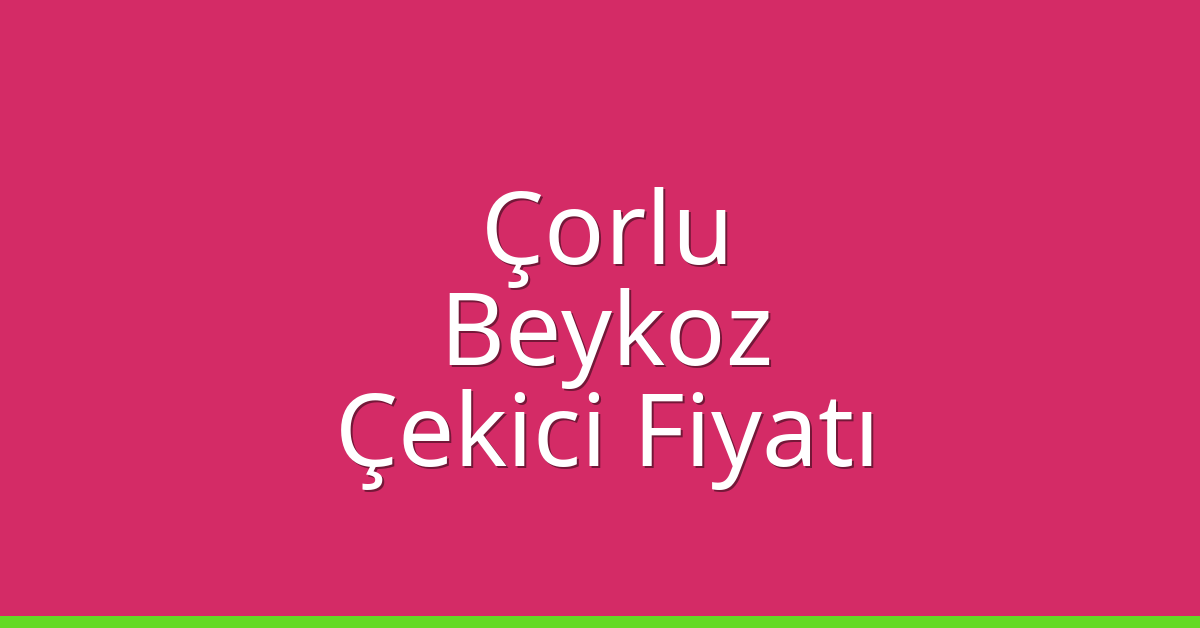 Çorlu – Beykoz Çekici Fiyatı Çorlu – Beykoz Çekici Fiyatı