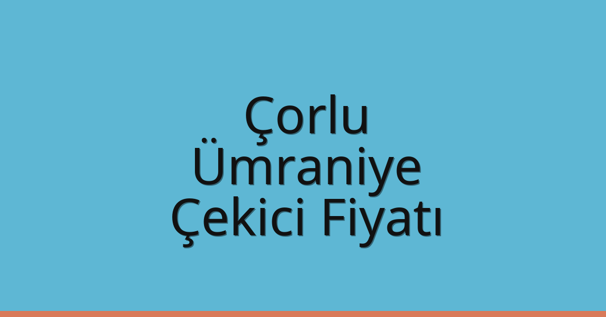 Çorlu – Ümraniye Çekici Fiyatı