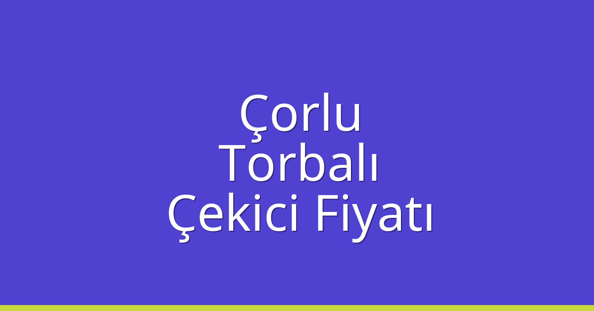 Çorlu – Torbalı Çekici Fiyatı Çorlu – Torbalı Çekici Fiyatı