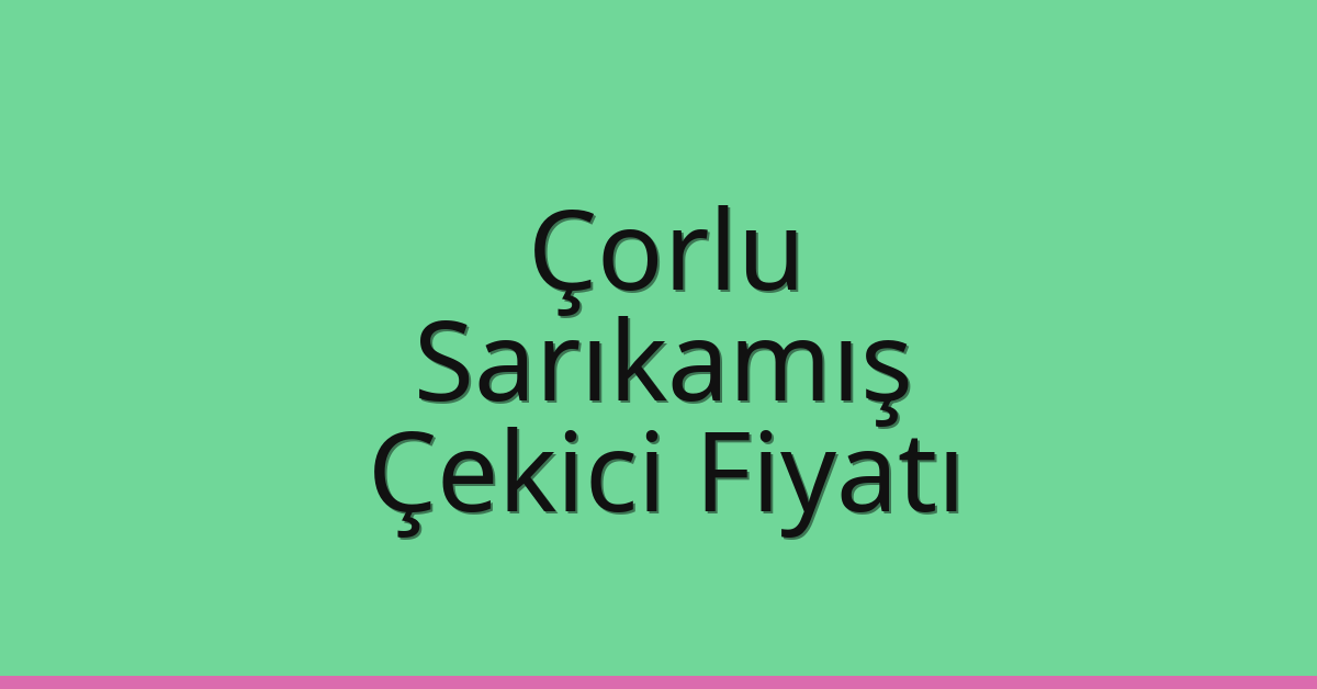 Çorlu – Sarıkamış Çekici Fiyatı