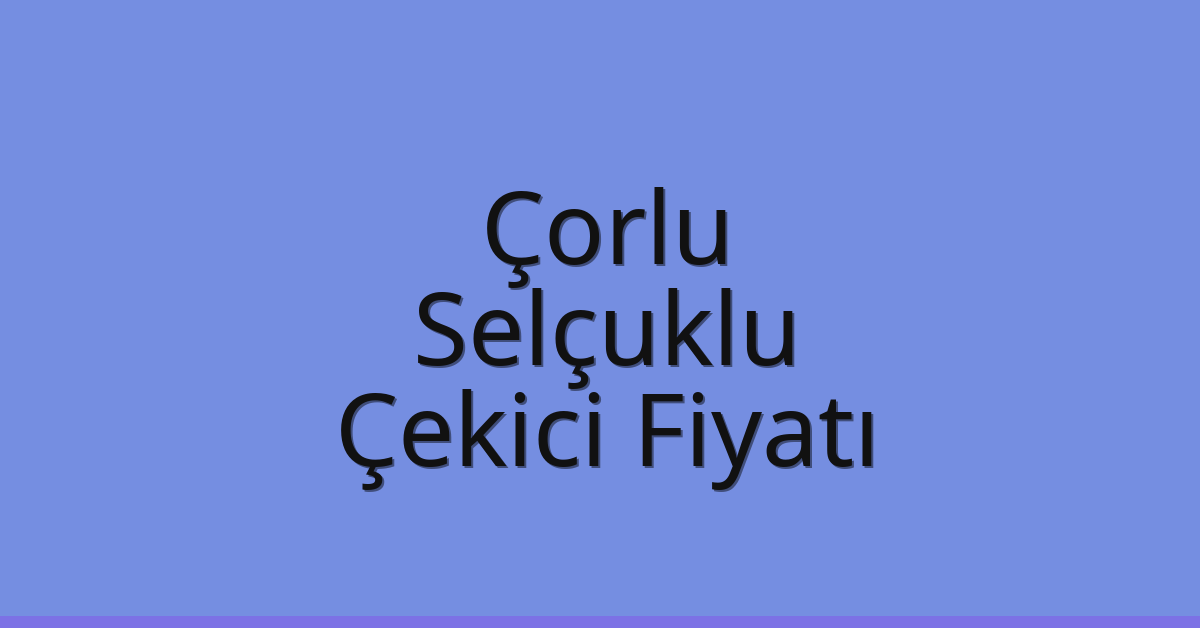 Çorlu – Selçuklu Çekici Fiyatı Çorlu – Selçuklu Çekici Fiyatı