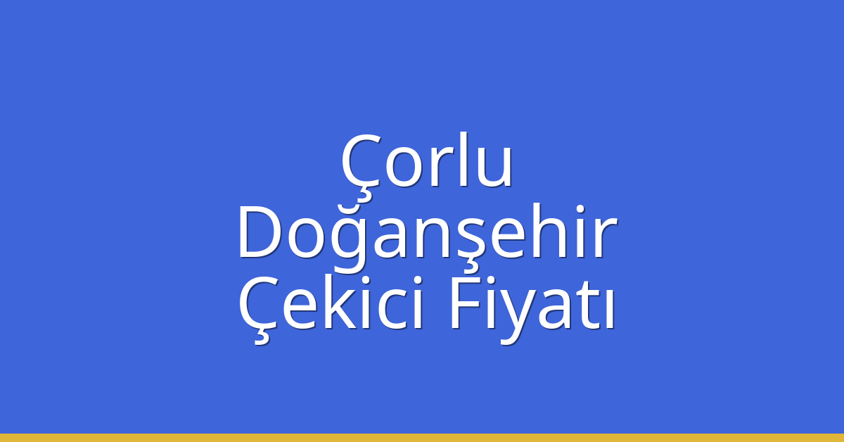 Çorlu – Doğanşehir Çekici Fiyatı Çorlu – Doğanşehir Çekici Fiyatı