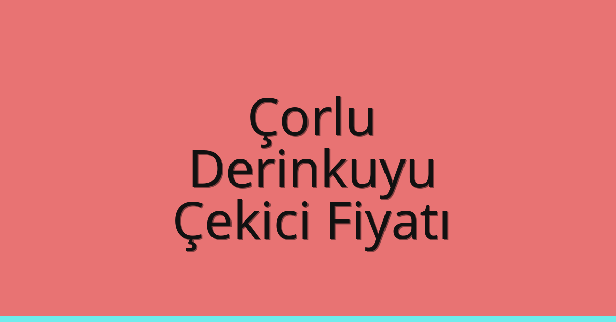 Çorlu – Derinkuyu Çekici Fiyatı Çorlu – Derinkuyu Çekici Fiyatı