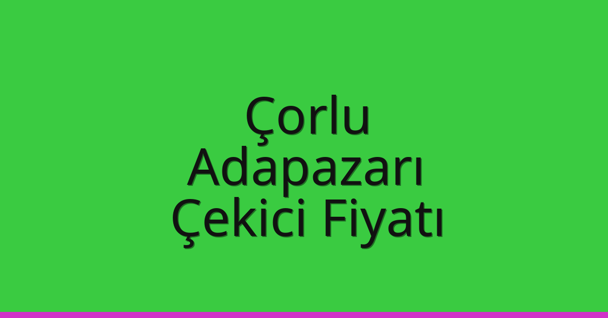 Çorlu – Adapazarı Çekici Fiyatı