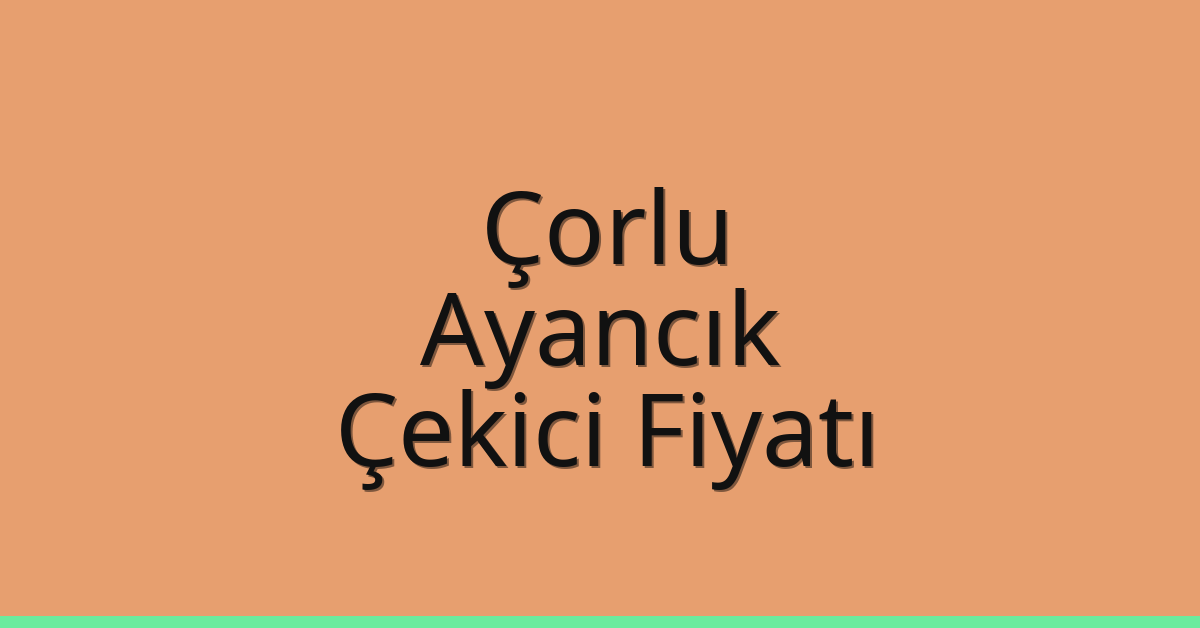Çorlu – Ayancık Çekici Fiyatı Çorlu – Ayancık Çekici Fiyatı