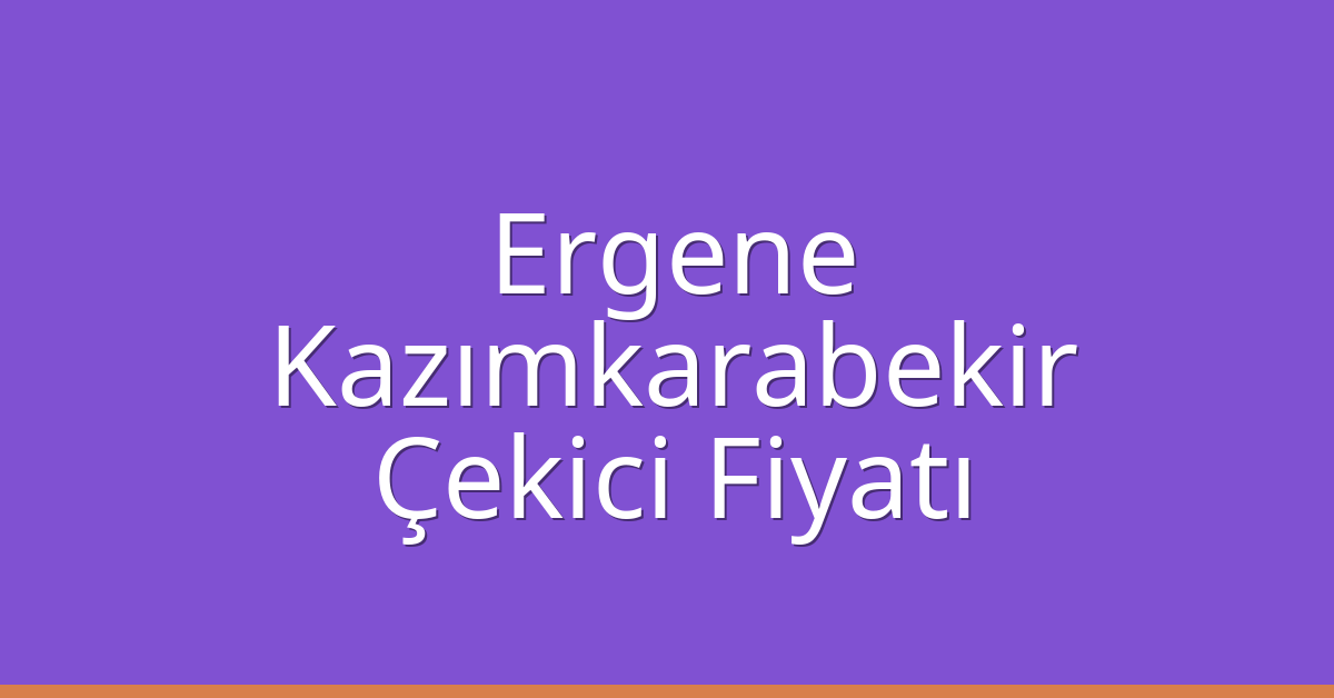 Ergene – Kazımkarabekir Çekici Fiyatı