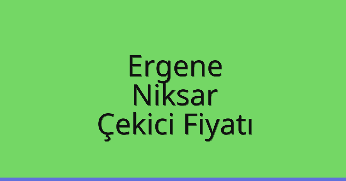 Ergene – Niksar Çekici Fiyatı