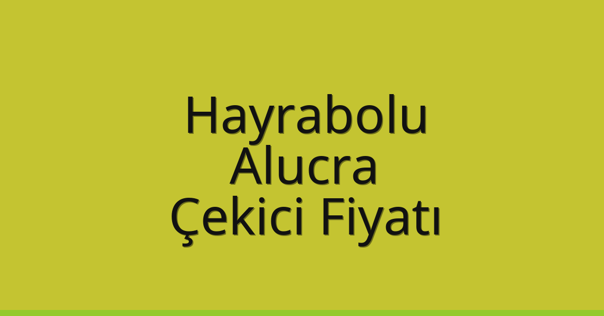 Hayrabolu – Alucra Çekici Fiyatı