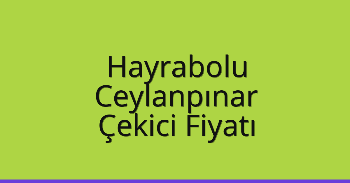 Hayrabolu – Ceylanpınar Çekici Fiyatı Hayrabolu – Ceylanpınar Çekici Fiyatı