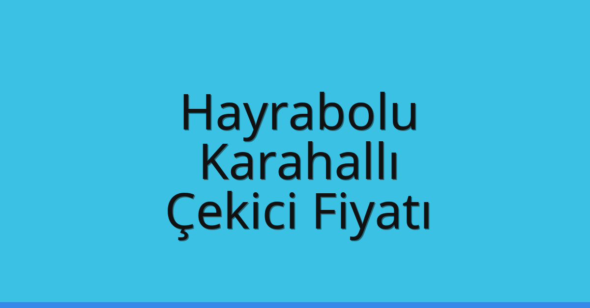 Hayrabolu – Karahallı Çekici Fiyatı