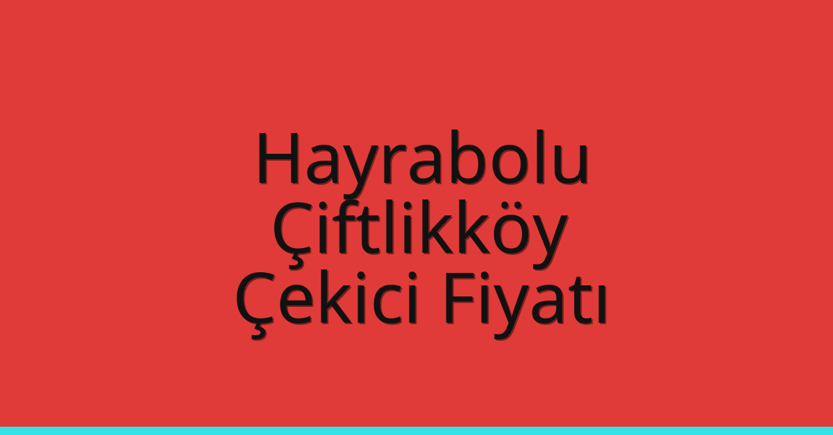 Hayrabolu – Çiftlikköy Çekici Fiyatı Hayrabolu – Çiftlikköy Çekici Fiyatı