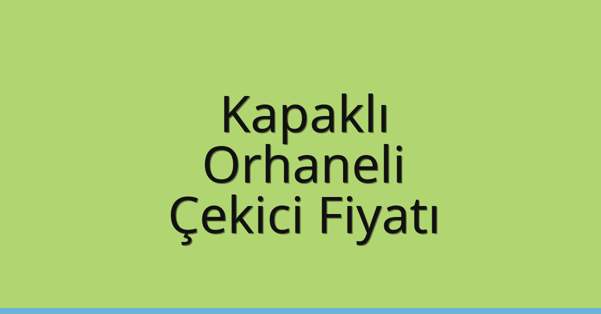 Kapaklı – Orhaneli Çekici Fiyatı