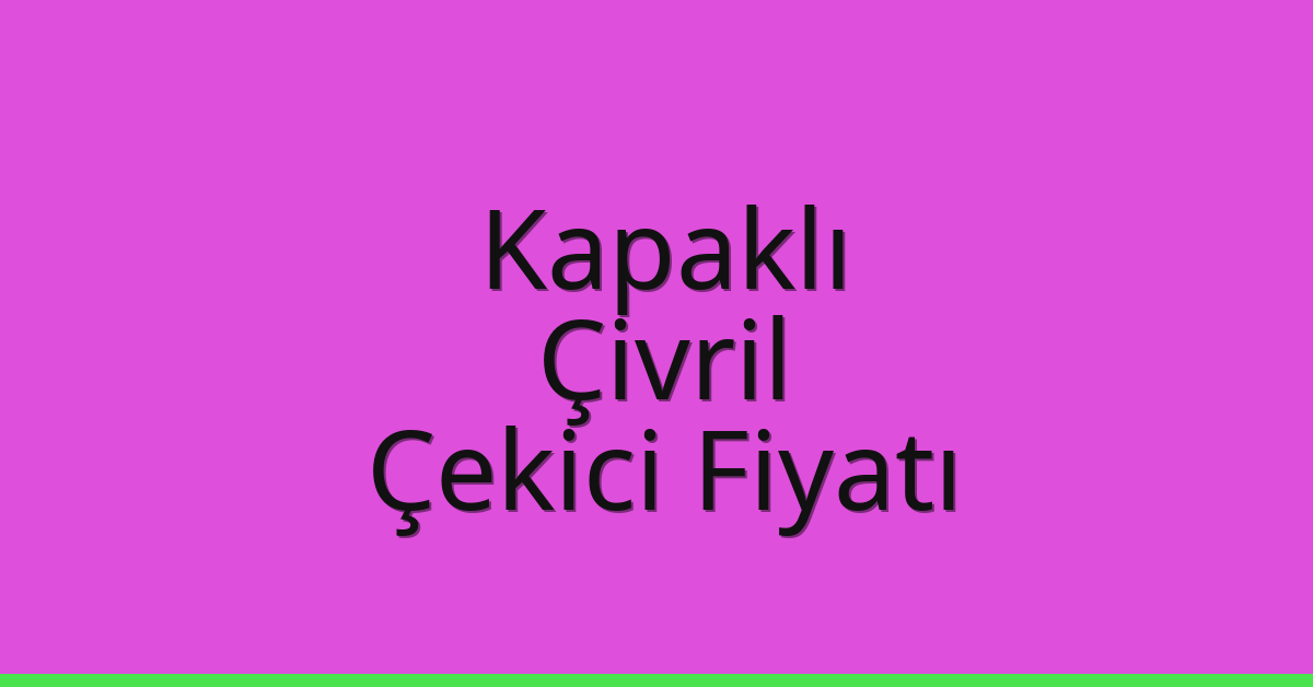 Kapaklı – Çivril Çekici Fiyatı