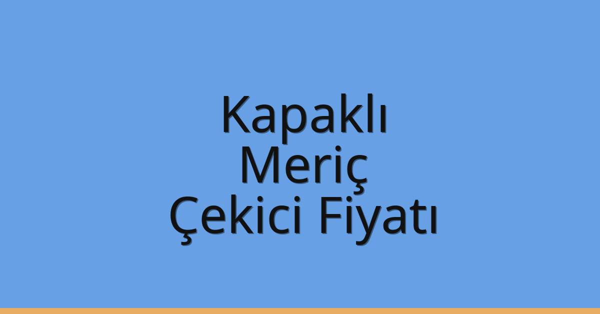 Kapaklı – Meriç Çekici Fiyatı