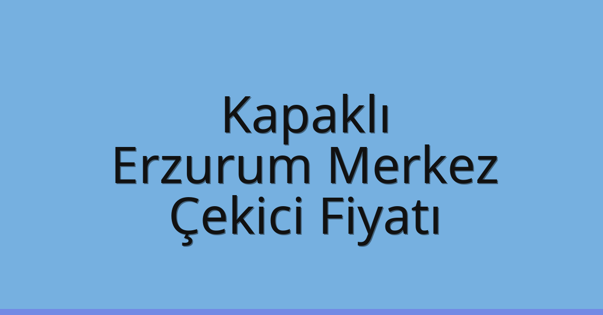 Kapaklı – Erzurum Merkez Çekici Fiyatı