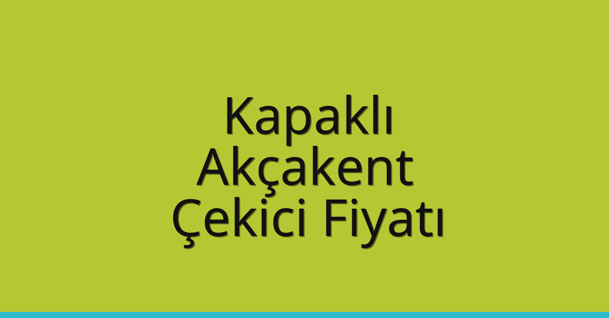 Kapaklı – Akçakent Çekici Fiyatı