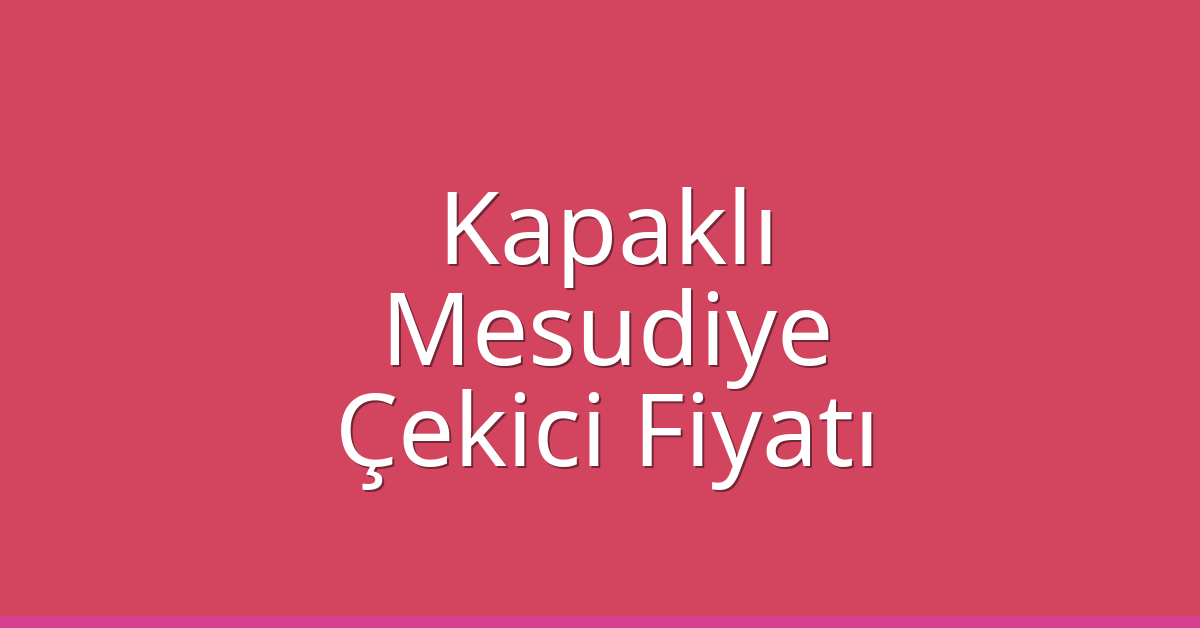 Kapaklı – Mesudiye Çekici Fiyatı Kapaklı – Mesudiye Çekici Fiyatı