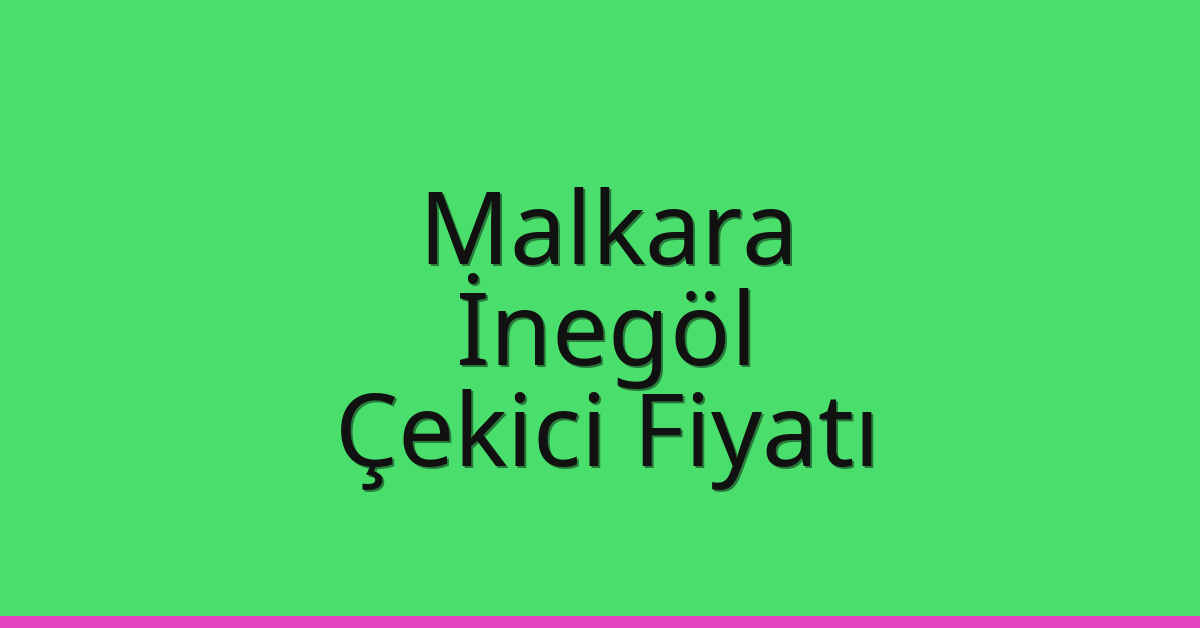 Malkara – İnegöl Çekici Fiyatı