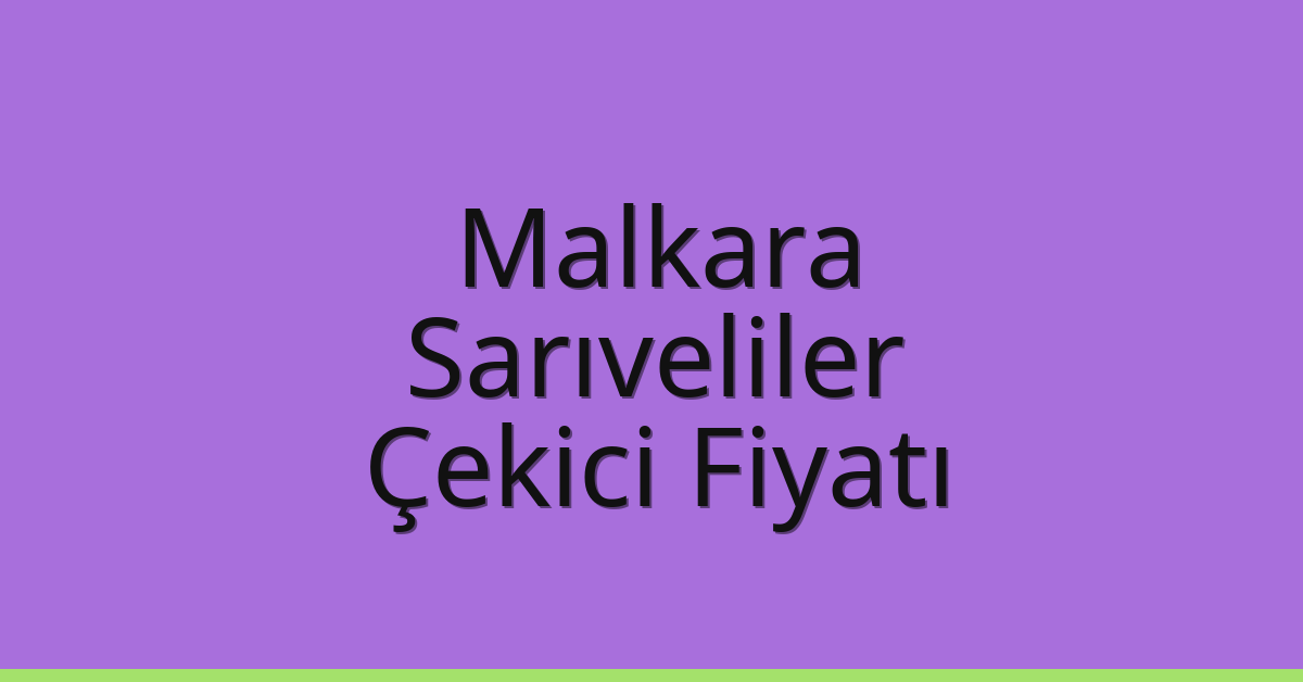 Malkara – Sarıveliler Çekici Fiyatı