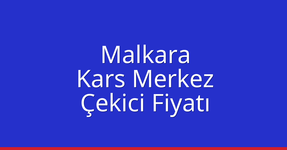 Malkara – Kars Merkez Çekici Fiyatı
