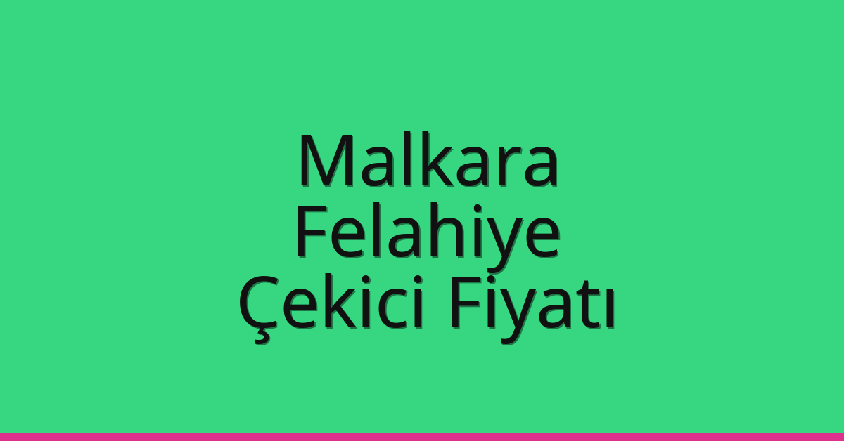 Malkara – Felahiye Çekici Fiyatı Malkara – Felahiye Çekici Fiyatı