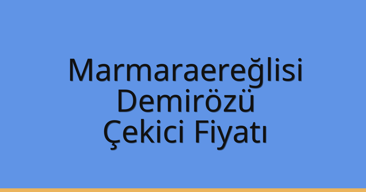 Marmaraereğlisi – Demirözü Çekici Fiyatı